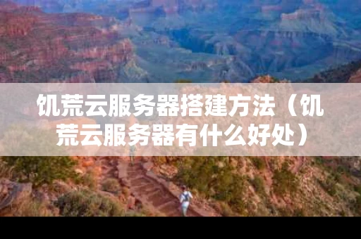 饥荒云服务器搭建方法（饥荒云服务器有什么好处）