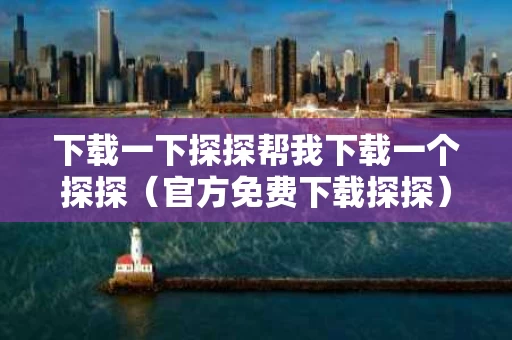 下载一下探探帮我下载一个探探（官方免费下载探探）