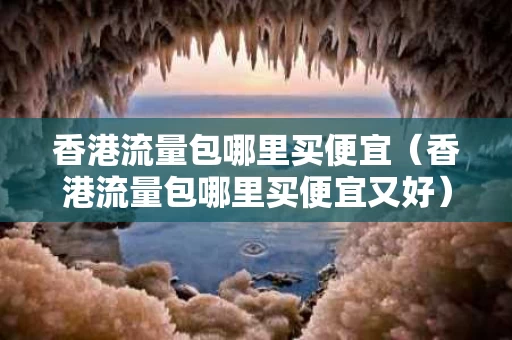 香港流量包哪里买便宜（香港流量包哪里买便宜又好）
