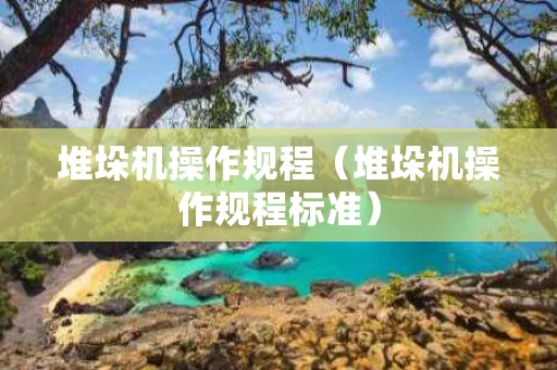 堆垛机操作规程（堆垛机操作规程标准）