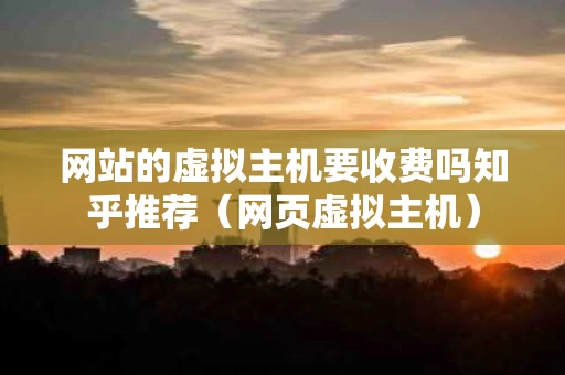 网站的虚拟主机要收费吗知乎推荐（网页虚拟主机）