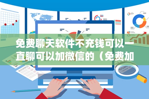 免费聊天软件不充钱可以一直聊可以加微信的（免费加女生微信的app）