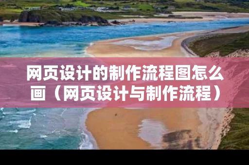 网页设计的制作流程图怎么画（网页设计与制作流程）
