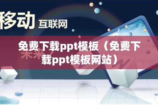 免费下载ppt模板（免费下载ppt模板网站）