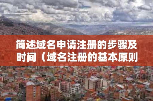 简述域名申请注册的步骤及时间（域名注册的基本原则）