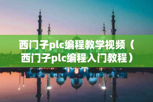 西门子plc编程教学视频（西门子plc编程入门教程）