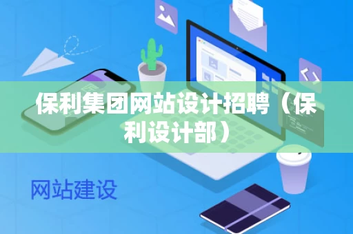 保利集团网站设计招聘（保利设计部）