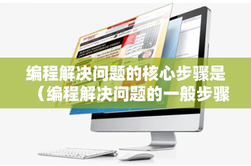 编程解决问题的核心步骤是（编程解决问题的一般步骤是?）