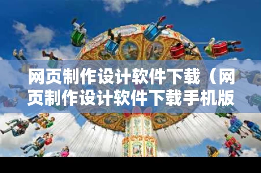 网页制作设计软件下载（网页制作设计软件下载手机版）