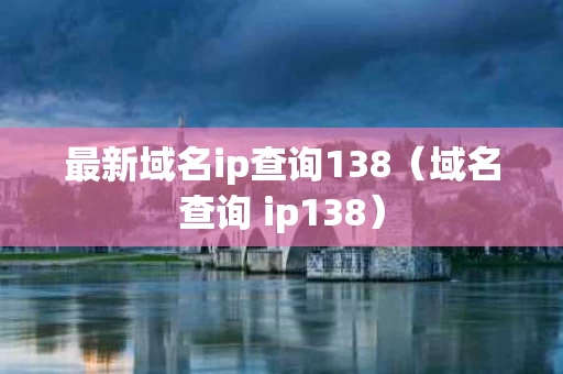 最新域名ip查询138（域名查询 ip138）