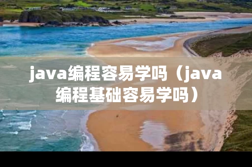 java编程容易学吗（java编程基础容易学吗）