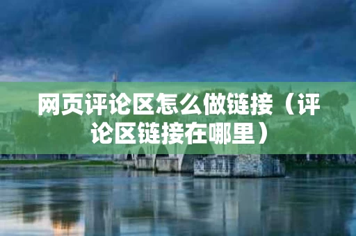 网页评论区怎么做链接（评论区链接在哪里）