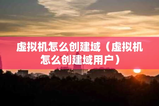 虚拟机怎么创建域（虚拟机怎么创建域用户）