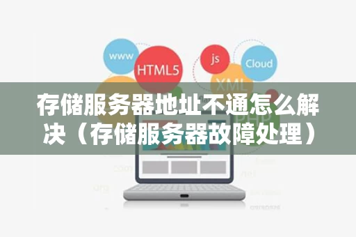 存储服务器地址不通怎么解决（存储服务器故障处理）