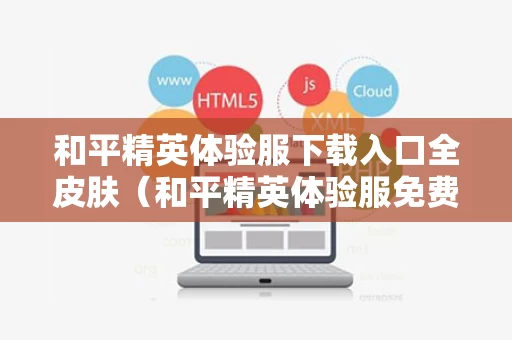 和平精英体验服下载入口全皮肤（和平精英体验服免费下载!）