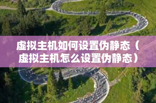 虚拟主机如何设置伪静态（虚拟主机怎么设置伪静态）