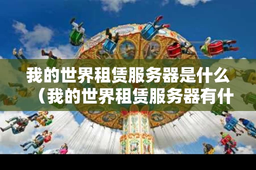 我的世界租赁服务器是什么（我的世界租赁服务器有什么用）