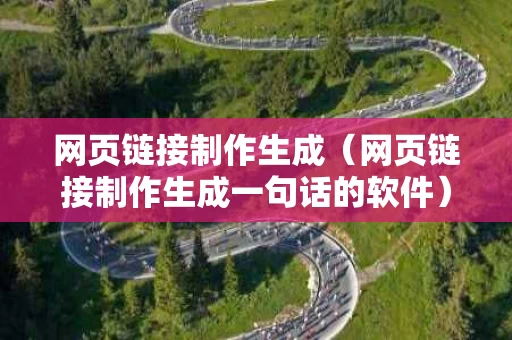 网页链接制作生成（网页链接制作生成一句话的软件）