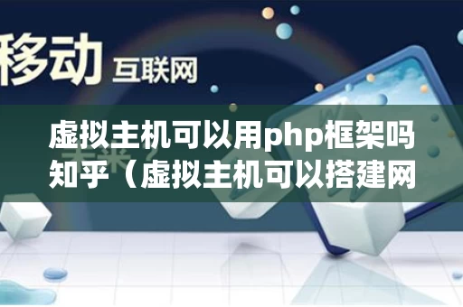 虚拟主机可以用php框架吗知乎（虚拟主机可以搭建网站吗）