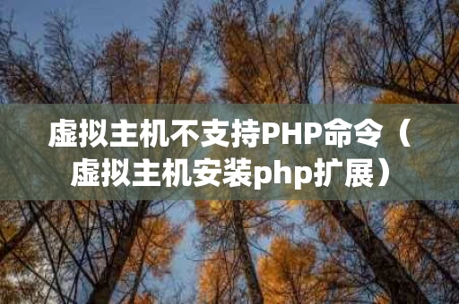 虚拟主机不支持PHP命令（虚拟主机安装php扩展）