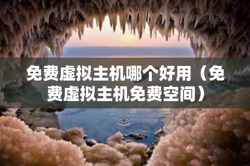 免费虚拟主机哪个好用（免费虚拟主机免费空间）