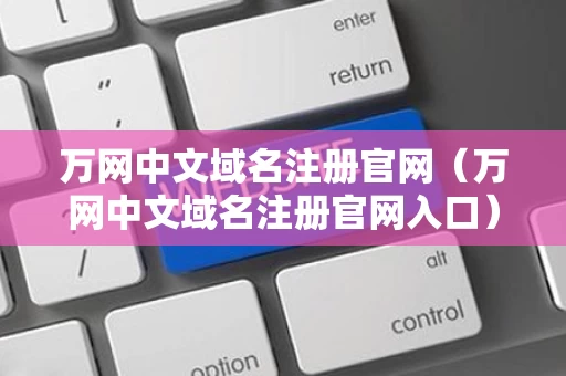 万网中文域名注册官网（万网中文域名注册官网入口）