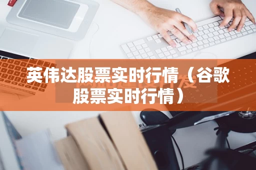 英伟达股票实时行情（谷歌股票实时行情）