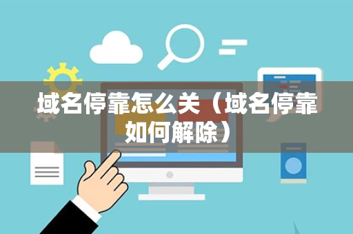 域名停靠怎么关（域名停靠如何解除）