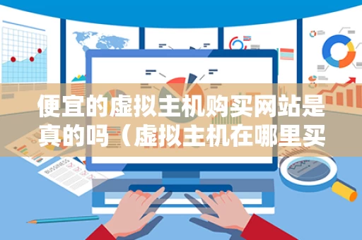 便宜的虚拟主机购买网站是真的吗（虚拟主机在哪里买好）