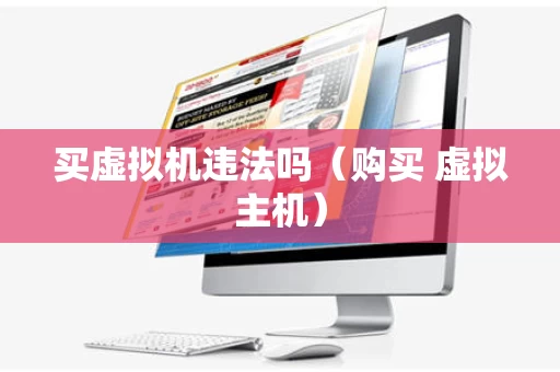 买虚拟机违法吗（购买 虚拟主机）