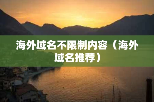 海外域名不限制内容（海外域名推荐）