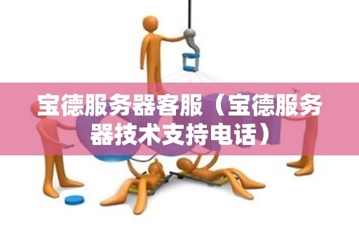 宝德服务器客服（宝德服务器技术支持电话）
