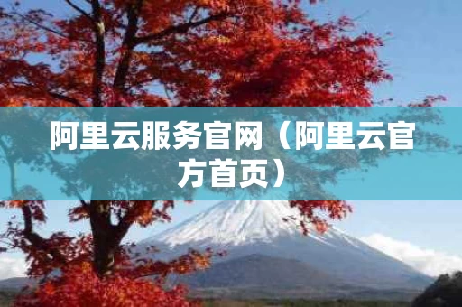 阿里云服务官网（阿里云官方首页）