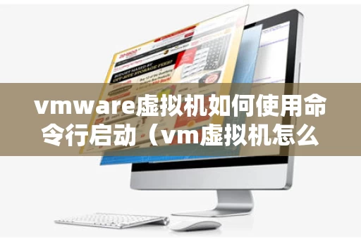 vmware虚拟机如何使用命令行启动（vm虚拟机怎么启动）