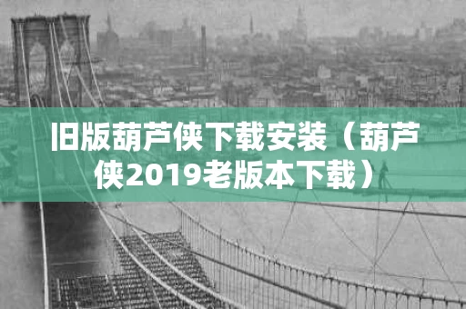 旧版葫芦侠下载安装（葫芦侠2019老版本下载）