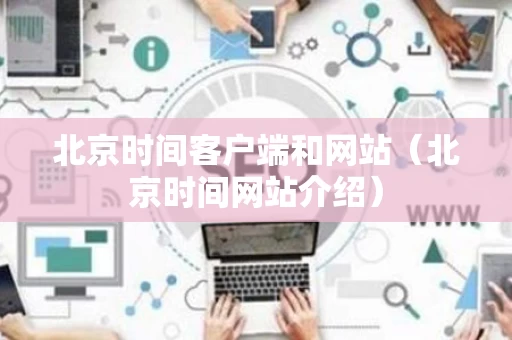 北京时间客户端和网站（北京时间网站介绍）