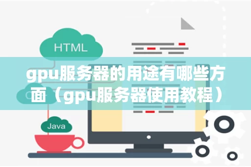 gpu服务器的用途有哪些方面（gpu服务器使用教程）