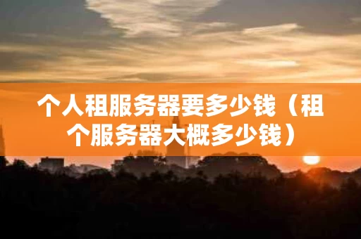 个人租服务器要多少钱（租个服务器大概多少钱）
