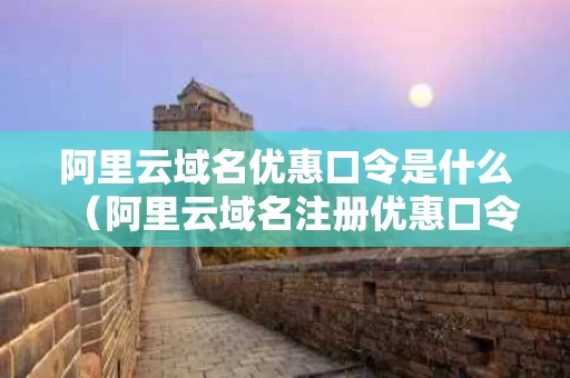 阿里云域名优惠口令是什么（阿里云域名注册优惠口令）