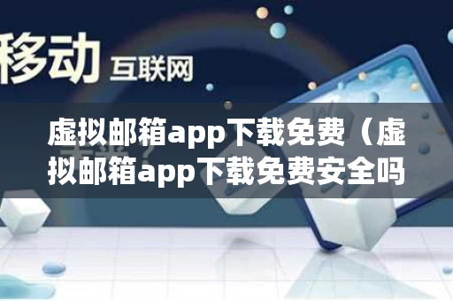虚拟邮箱app下载免费（虚拟邮箱app下载免费安全吗）