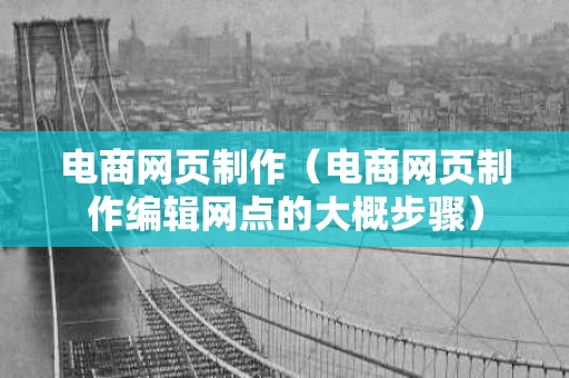 电商网页制作（电商网页制作编辑网点的大概步骤）