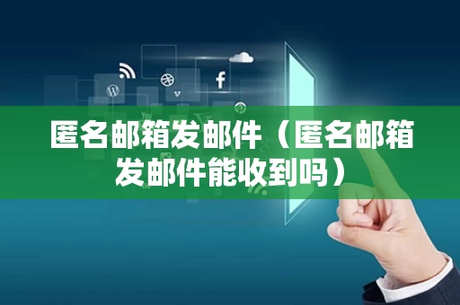 匿名邮箱发邮件（匿名邮箱发邮件能收到吗）