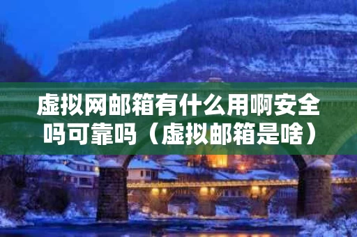 虚拟网邮箱有什么用啊安全吗可靠吗（虚拟邮箱是啥）
