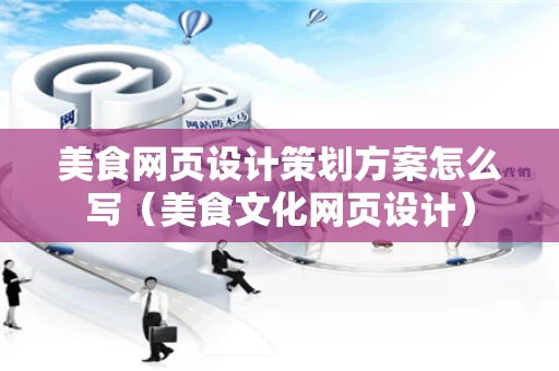 美食网页设计策划方案怎么写（美食文化网页设计）