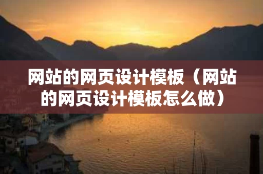 网站的网页设计模板（网站的网页设计模板怎么做）