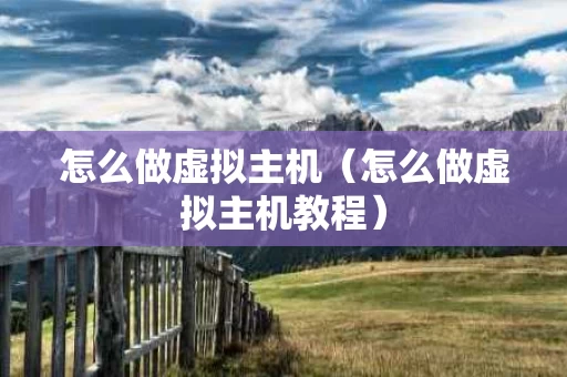 怎么做虚拟主机（怎么做虚拟主机教程）