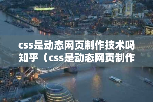 css是动态网页制作技术吗知乎（css是动态网页制作技术吗知乎）