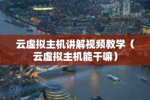 云虚拟主机讲解视频教学（云虚拟主机能干嘛）