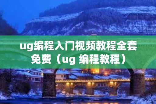 ug编程入门视频教程全套免费（ug 编程教程）