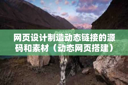 网页设计制造动态链接的源码和素材（动态网页搭建）